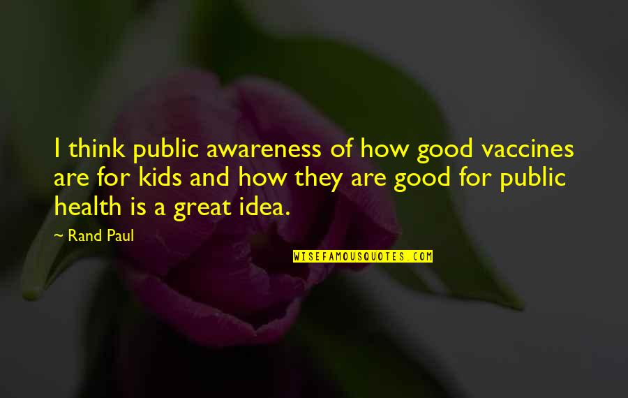 Good Sailing Quotes By Rand Paul: I think public awareness of how good vaccines Good Sailing Quotes By Rand Paul: I think public awareness of how good vaccines