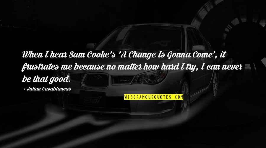 Good Sam Quotes By Julian Casablancas: When I hear Sam Cooke's 'A Change Is Good Sam Quotes By Julian Casablancas: When I hear Sam Cooke's 'A Change Is