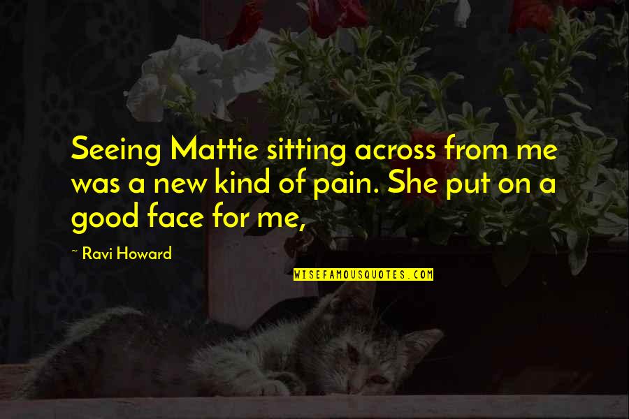 Good Samaritan Parable Quotes By Ravi Howard: Seeing Mattie sitting across from me was a