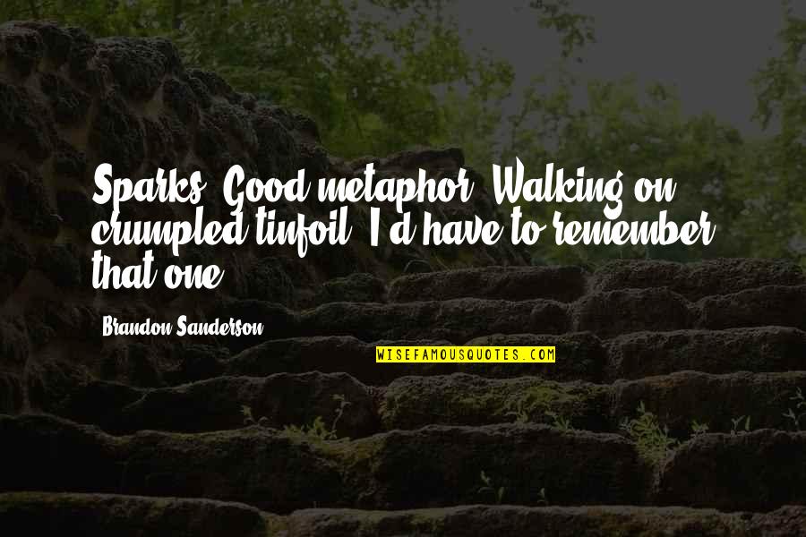 Good Sanderson Quotes By Brandon Sanderson: Sparks. Good metaphor. Walking on crumpled tinfoil. I'd