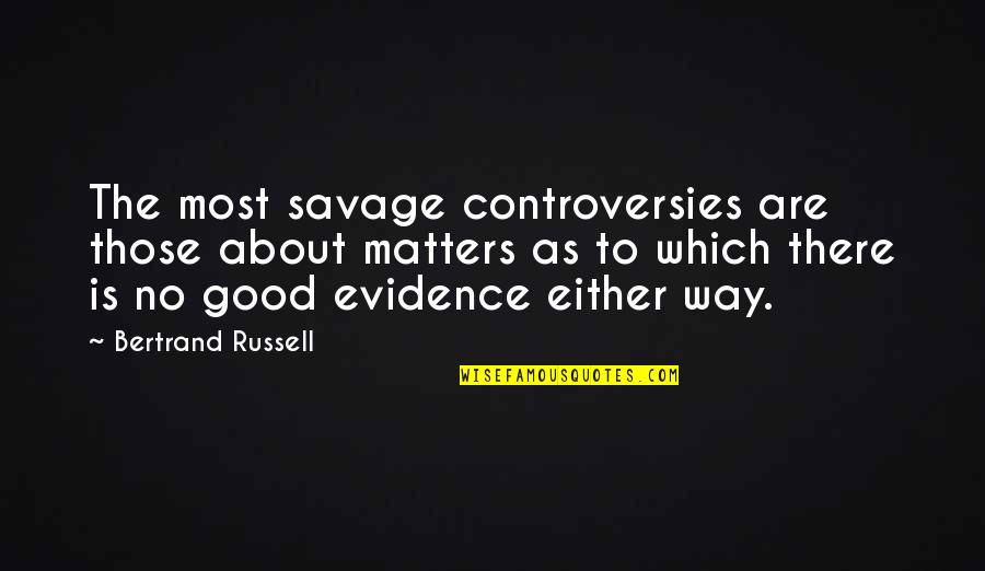 Good Savage Quotes By Bertrand Russell: The most savage controversies are those about matters