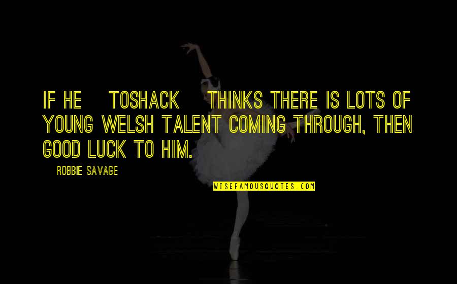 Good Savage Quotes By Robbie Savage: If he [Toshack] thinks there is lots of