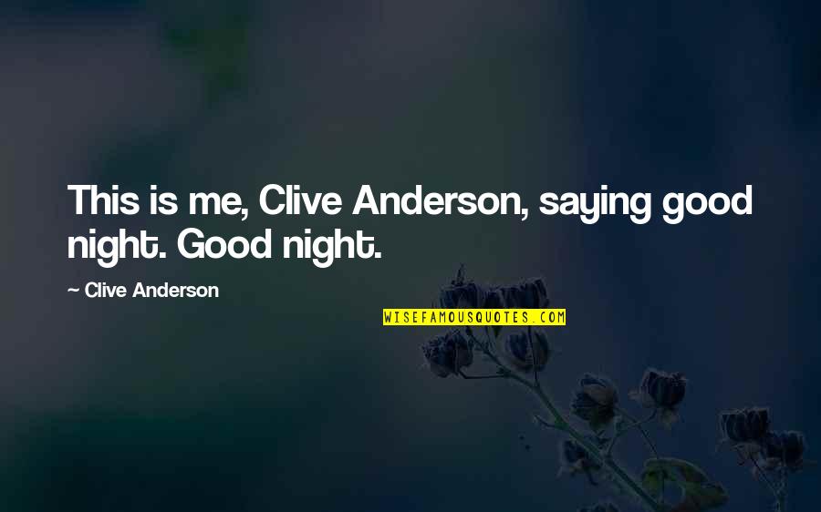 Good Saying Quotes By Clive Anderson: This is me, Clive Anderson, saying good night. Good Saying Quotes By Clive Anderson: This is me, Clive Anderson, saying good night.