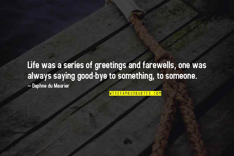 Good Saying Quotes By Daphne Du Maurier: Life was a series of greetings and farewells, Good Saying Quotes By Daphne Du Maurier: Life was a series of greetings and farewells,