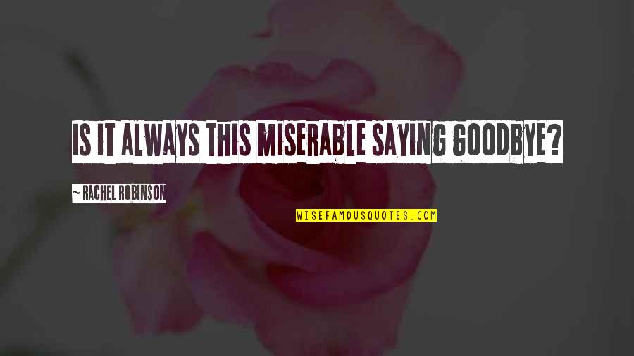 Good Saying Quotes By Rachel Robinson: Is it always this miserable saying goodbye? Good Saying Quotes By Rachel Robinson: Is it always this miserable saying goodbye?