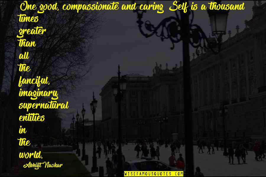 Good Sayings Quotes By Abhijit Naskar: One good, compassionate and caring Self is a
