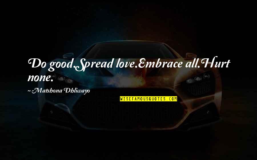 Good Sayings Quotes By Matshona Dhliwayo: Do good.Spread love.Embrace all.Hurt none.