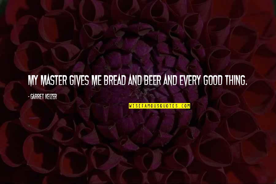 Good School Captain Quotes By Garret Keizer: My master gives me bread and beer and Good School Captain Quotes By Garret Keizer: My master gives me bread and beer and