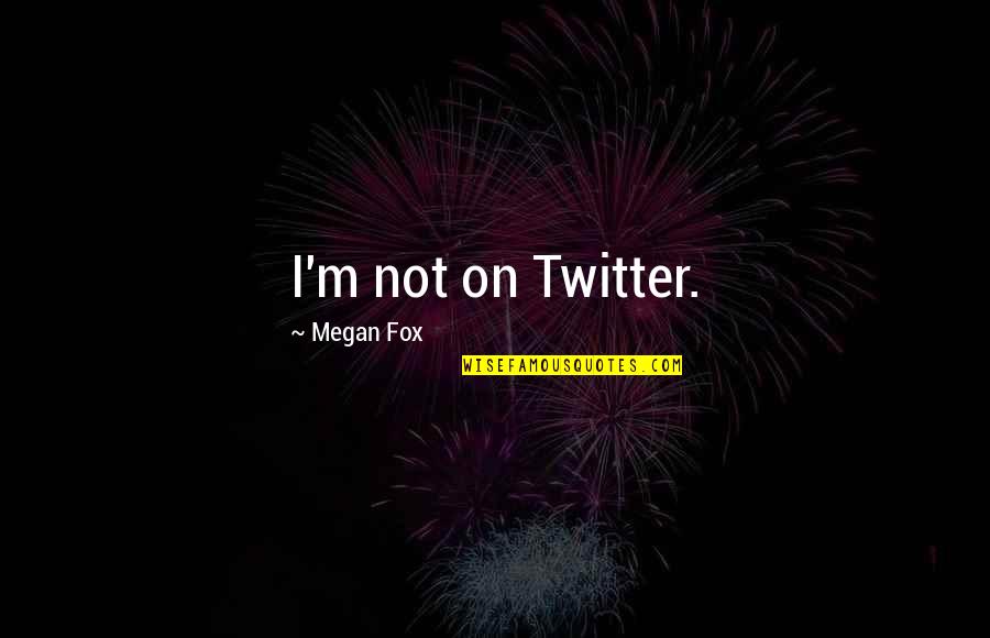 Good School Leadership Quotes By Megan Fox: I'm not on Twitter.