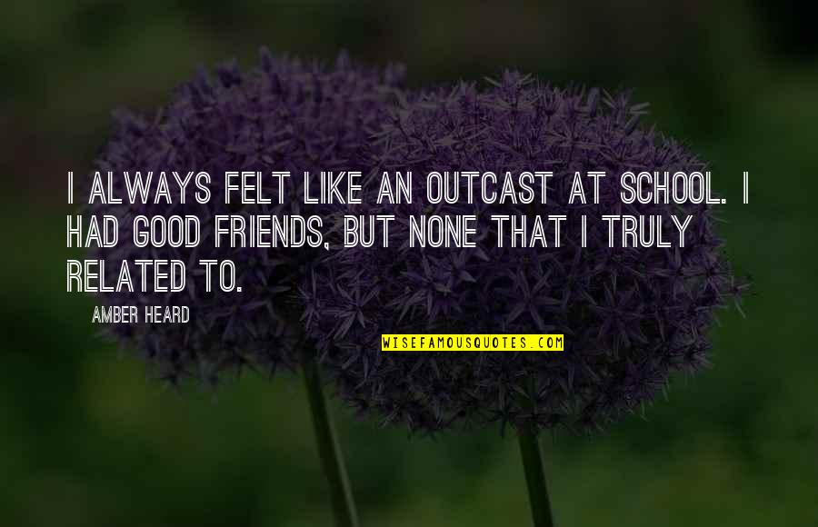 Good School Quotes By Amber Heard: I always felt like an outcast at school.