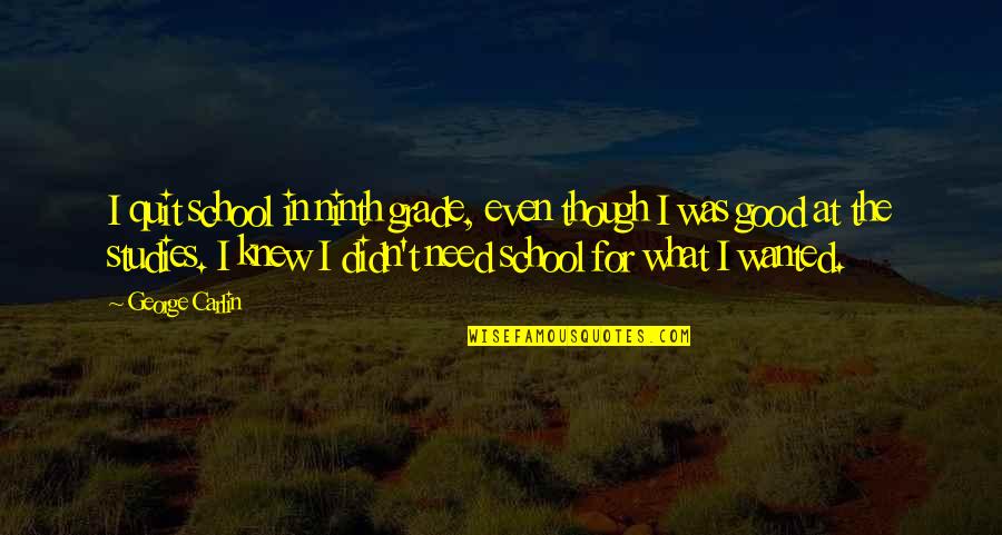 Good School Quotes By George Carlin: I quit school in ninth grade, even though