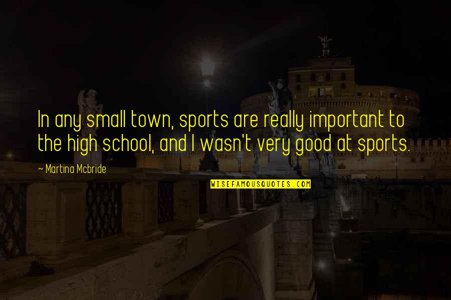 Good School Quotes By Martina Mcbride: In any small town, sports are really important