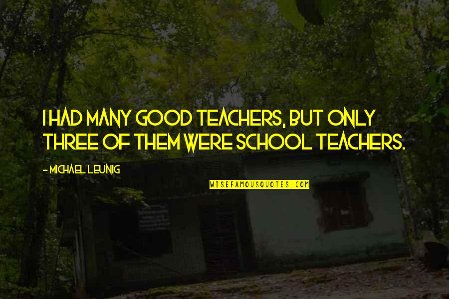 Good School Teachers Quotes By Michael Leunig: I had many good teachers, but only three