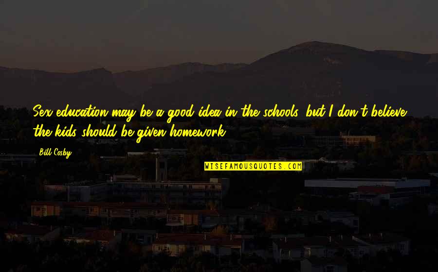 Good Schools Quotes By Bill Cosby: Sex education may be a good idea in Good Schools Quotes By Bill Cosby: Sex education may be a good idea in