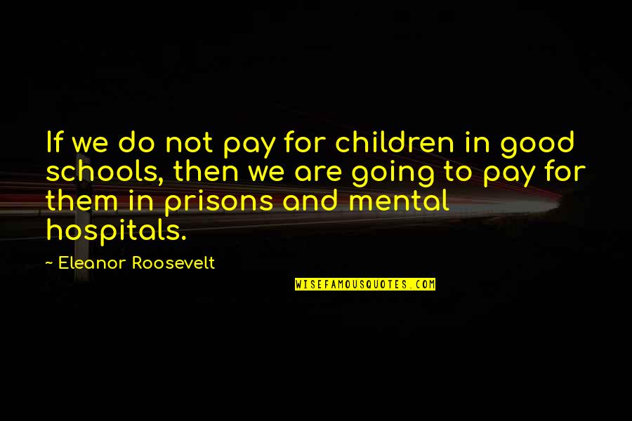 Good Schools Quotes By Eleanor Roosevelt: If we do not pay for children in Good Schools Quotes By Eleanor Roosevelt: If we do not pay for children in