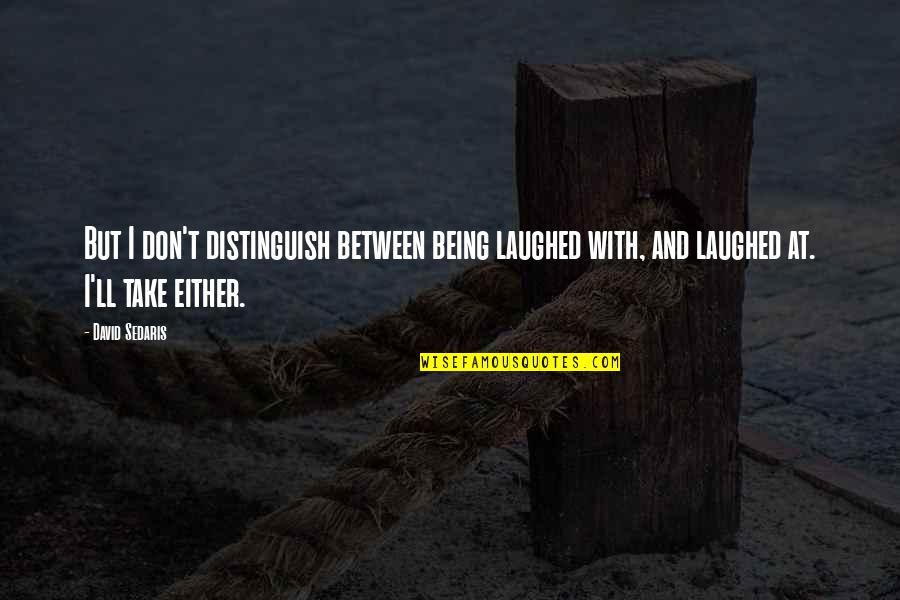 Good Sci Fi Quotes By David Sedaris: But I don't distinguish between being laughed with, Good Sci Fi Quotes By David Sedaris: But I don't distinguish between being laughed with,