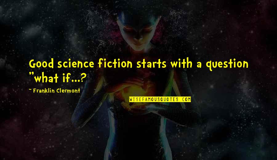 Good Science Fiction Quotes By Franklin Clermont: Good science fiction starts with a question "what Good Science Fiction Quotes By Franklin Clermont: Good science fiction starts with a question "what