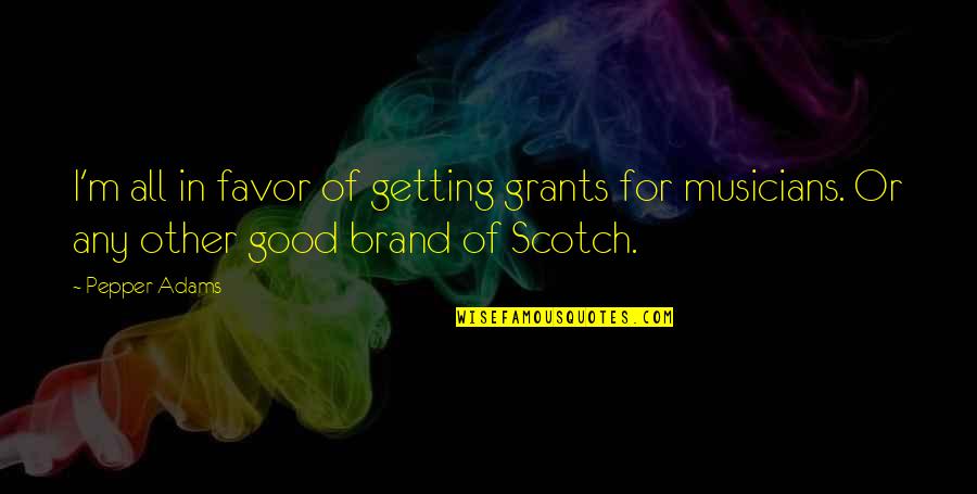 Good Scotch Quotes By Pepper Adams: I'm all in favor of getting grants for