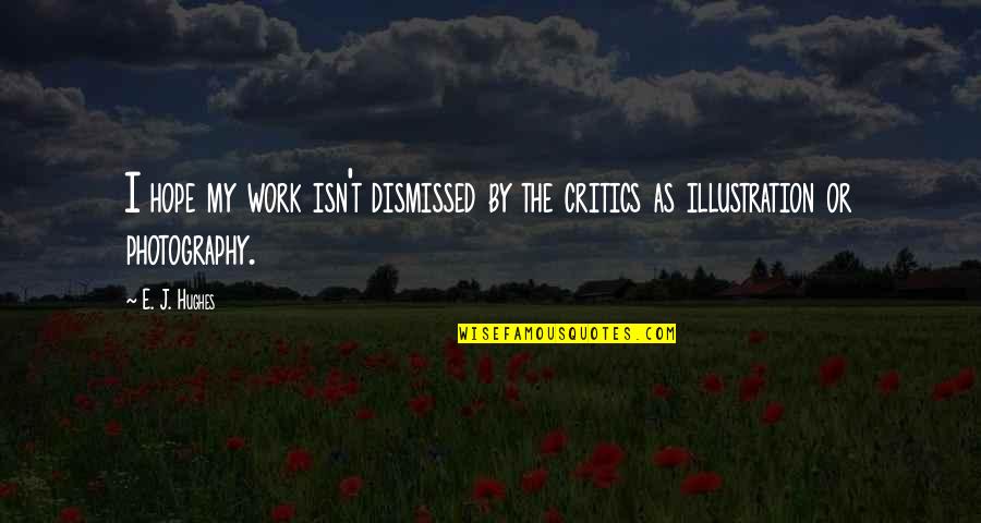 Good Screensaver Quotes By E. J. Hughes: I hope my work isn't dismissed by the