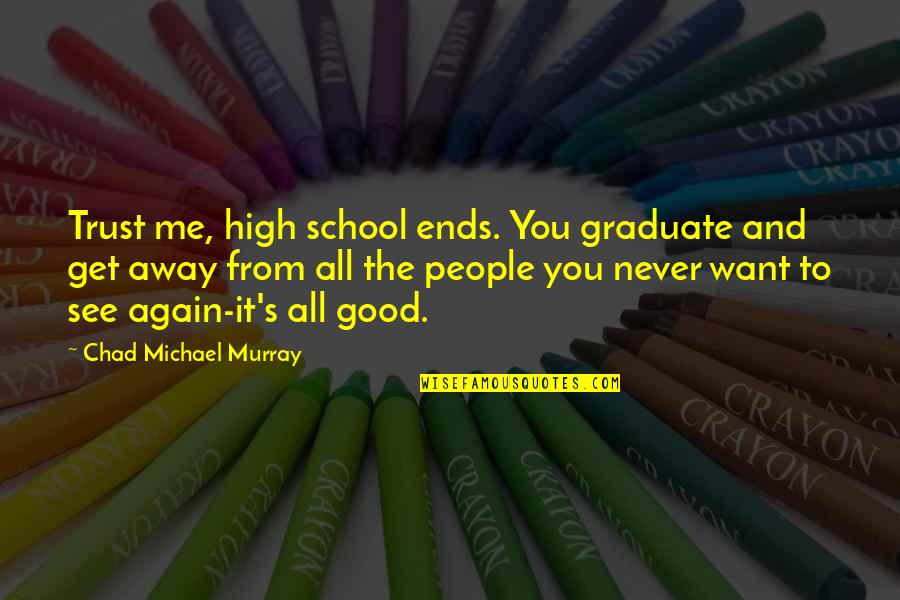 Good See You Again Quotes By Chad Michael Murray: Trust me, high school ends. You graduate and