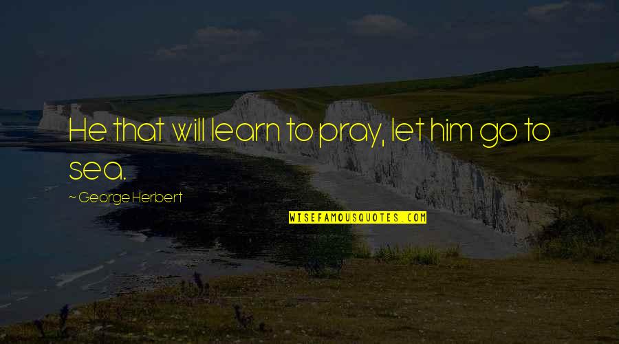 Good Self-esteem Boosting Quotes By George Herbert: He that will learn to pray, let him