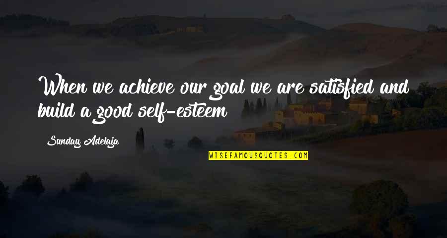 Good Self Esteem Quotes By Sunday Adelaja: When we achieve our goal we are satisfied