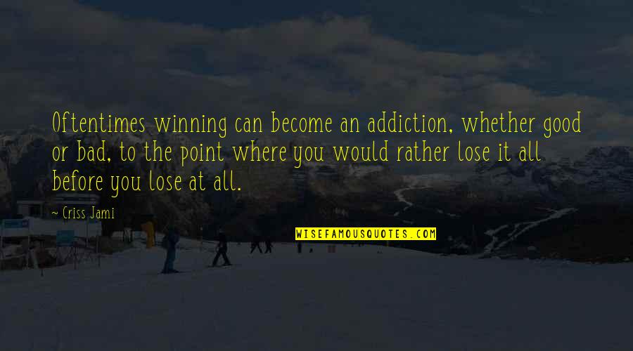 Good Self Quotes By Criss Jami: Oftentimes winning can become an addiction, whether good Good Self Quotes By Criss Jami: Oftentimes winning can become an addiction, whether good