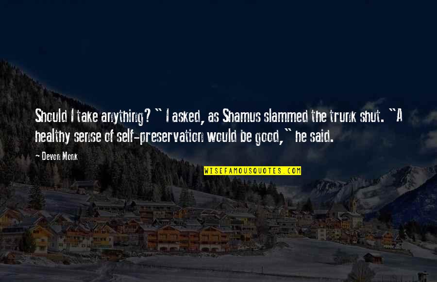 Good Self Quotes By Devon Monk: Should I take anything?" I asked, as Shamus Good Self Quotes By Devon Monk: Should I take anything?" I asked, as Shamus