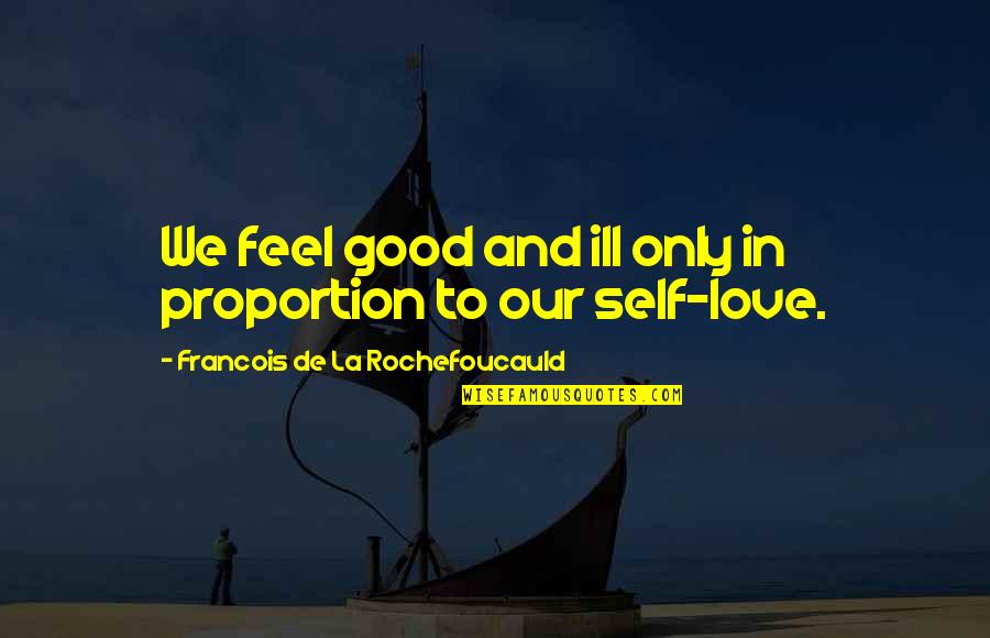 Good Self Quotes By Francois De La Rochefoucauld: We feel good and ill only in proportion Good Self Quotes By Francois De La Rochefoucauld: We feel good and ill only in proportion