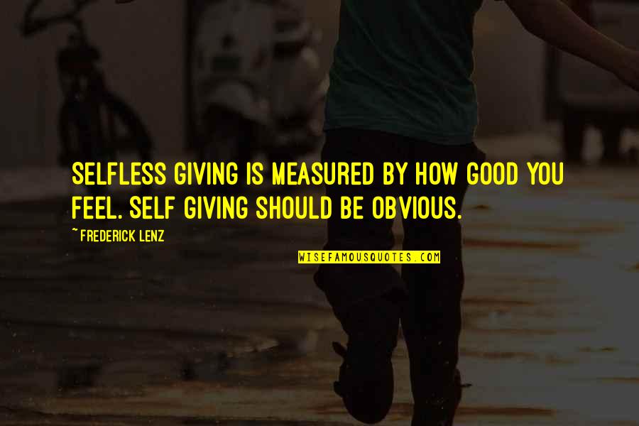 Good Self Quotes By Frederick Lenz: Selfless giving is measured by how good you