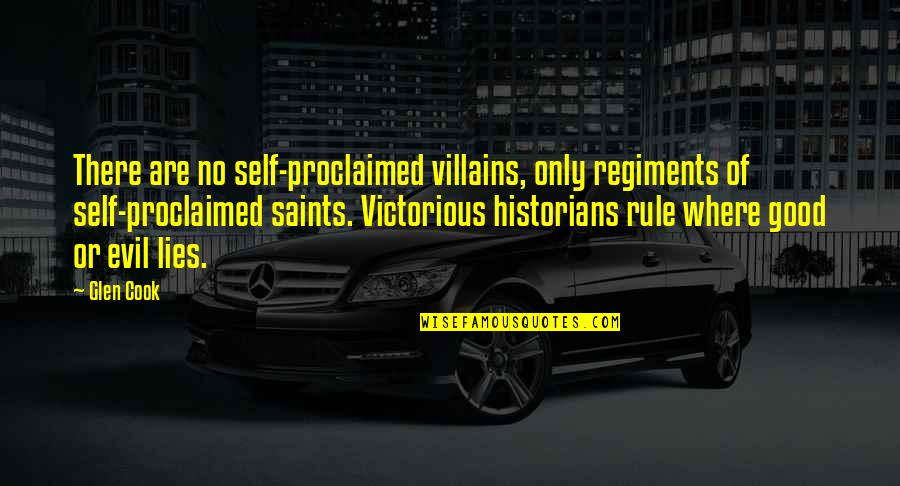 Good Self Quotes By Glen Cook: There are no self-proclaimed villains, only regiments of Good Self Quotes By Glen Cook: There are no self-proclaimed villains, only regiments of