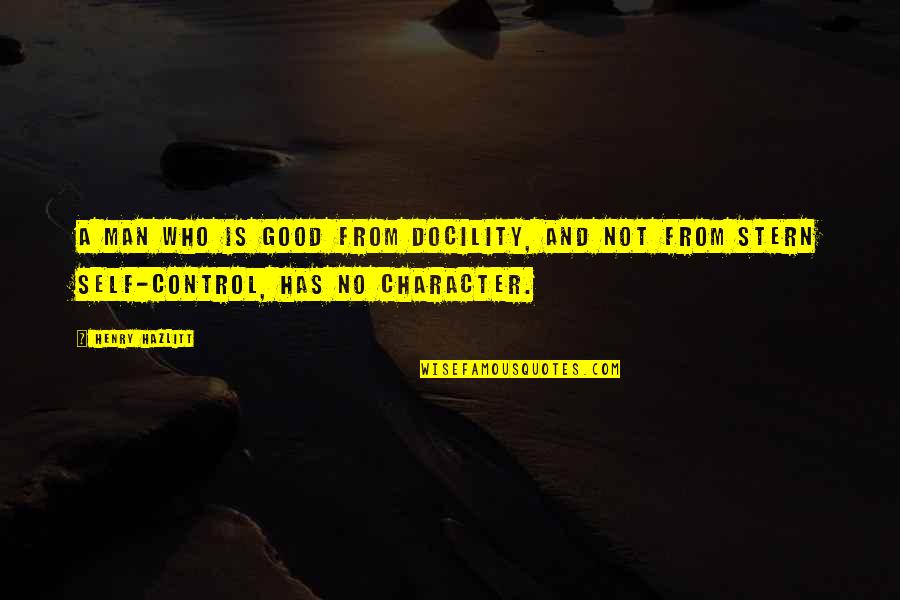 Good Self Quotes By Henry Hazlitt: A man who is good from docility, and
