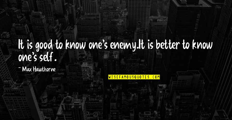 Good Self Quotes By Max Hawthorne: It is good to know one's enemy.It is Good Self Quotes By Max Hawthorne: It is good to know one's enemy.It is