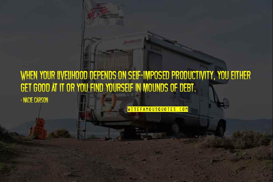 Good Self Quotes By Nacie Carson: When your livelihood depends on self-imposed productivity, you Good Self Quotes By Nacie Carson: When your livelihood depends on self-imposed productivity, you