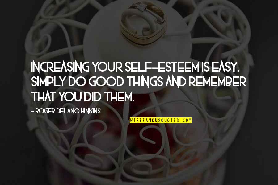 Good Self Quotes By Roger Delano Hinkins: Increasing your self-esteem is easy. Simply do good Good Self Quotes By Roger Delano Hinkins: Increasing your self-esteem is easy. Simply do good
