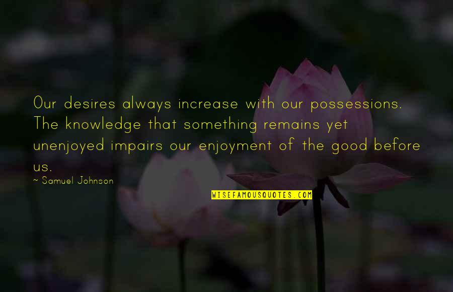 Good Self Quotes By Samuel Johnson: Our desires always increase with our possessions. The Good Self Quotes By Samuel Johnson: Our desires always increase with our possessions. The