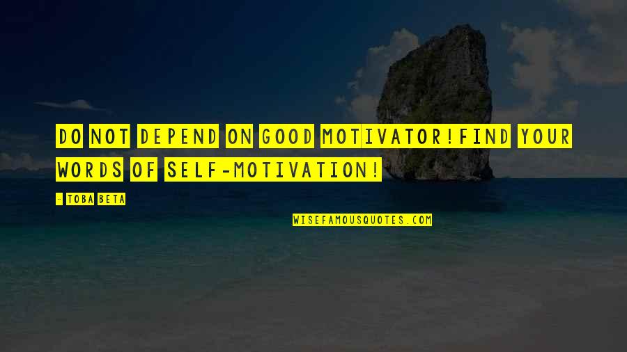 Good Self Quotes By Toba Beta: Do not depend on good motivator!Find your words