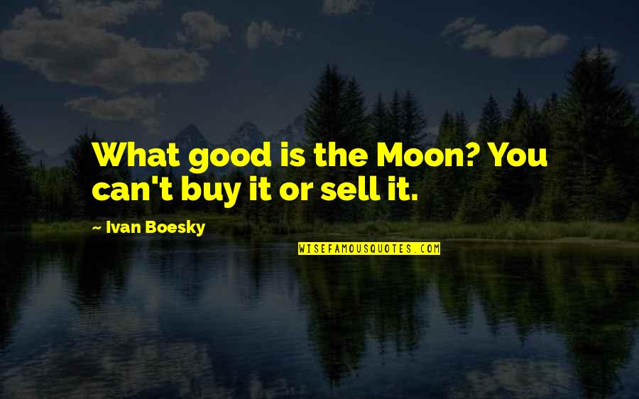 Good Sell Quotes By Ivan Boesky: What good is the Moon? You can't buy