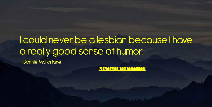 Good Sense Of Humor Quotes By Bonnie McFarlane: I could never be a lesbian because I