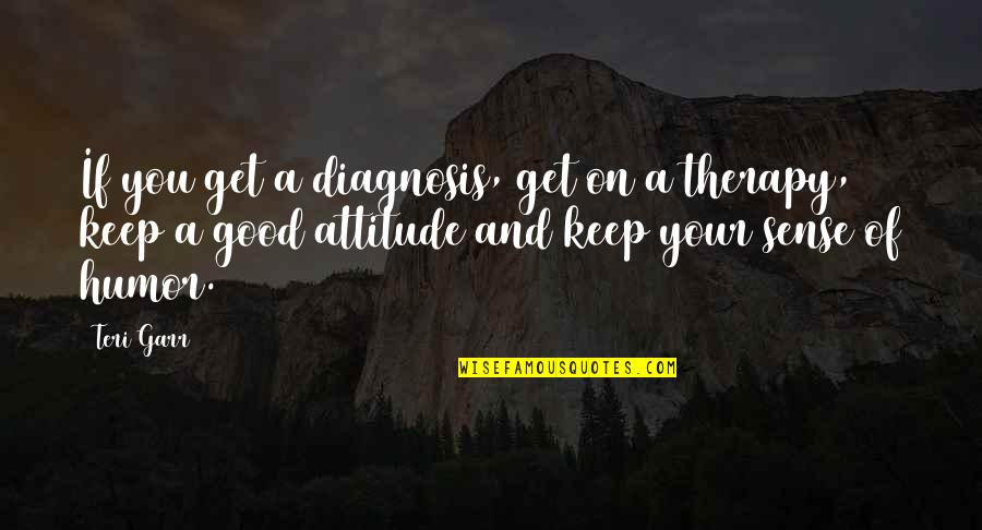 Good Sense Of Humor Quotes By Teri Garr: If you get a diagnosis, get on a