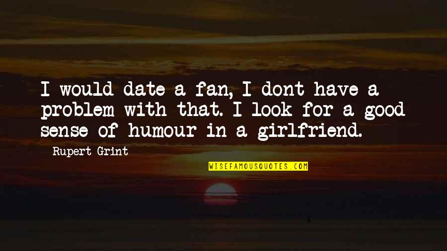 Good Sense Of Humour Quotes By Rupert Grint: I would date a fan, I dont have