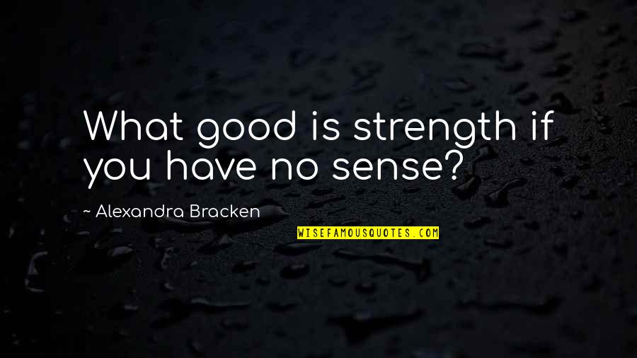 Good Sense Quotes By Alexandra Bracken: What good is strength if you have no