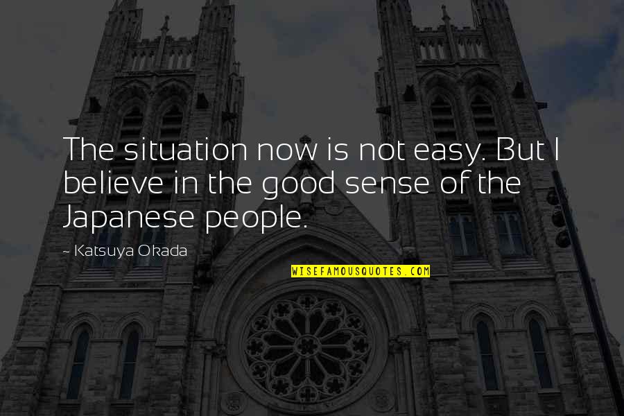 Good Sense Quotes By Katsuya Okada: The situation now is not easy. But I