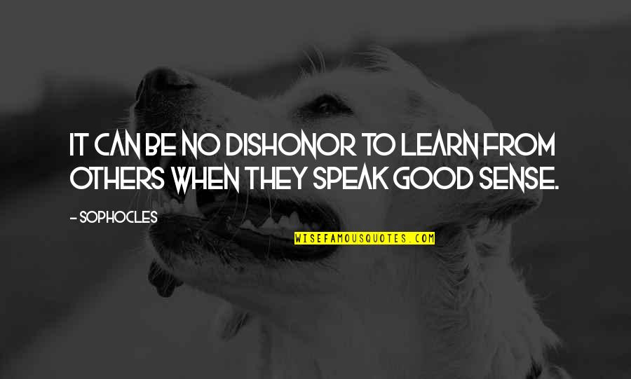 Good Sense Quotes By Sophocles: It can be no dishonor to learn from