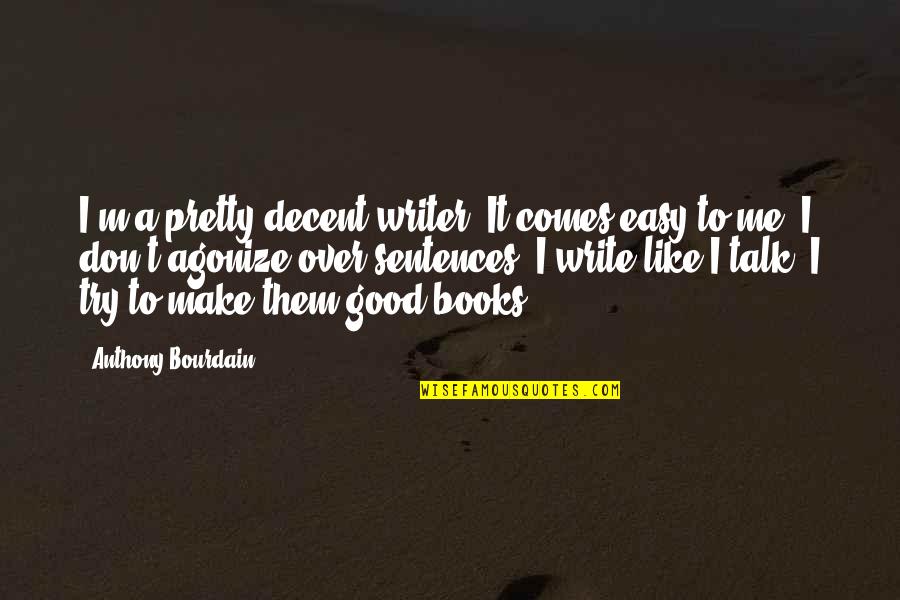 Good Sentences Quotes By Anthony Bourdain: I'm a pretty decent writer. It comes easy