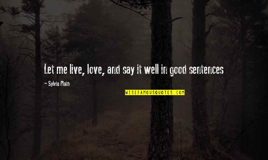 Good Sentences Quotes By Sylvia Plath: Let me live, love, and say it well