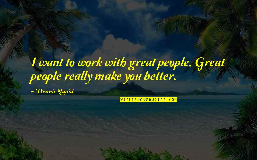 Good Serbian Quotes By Dennis Quaid: I want to work with great people. Great