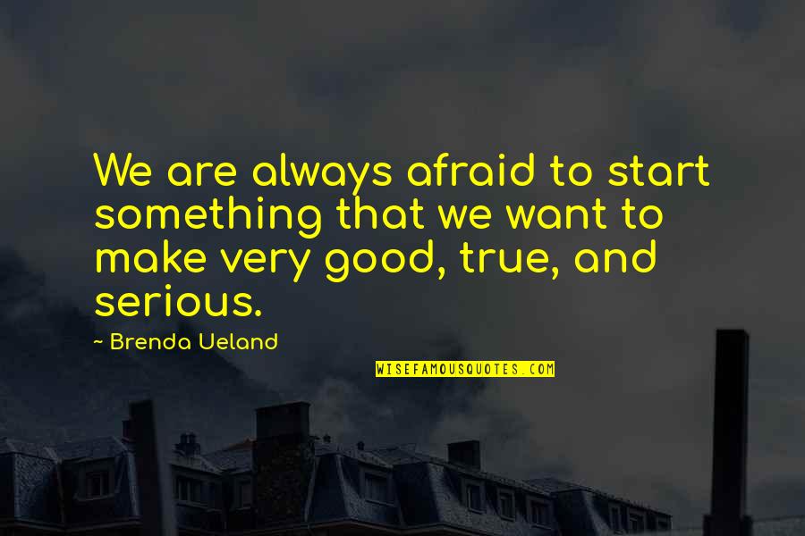 Good Serious Quotes By Brenda Ueland: We are always afraid to start something that Good Serious Quotes By Brenda Ueland: We are always afraid to start something that