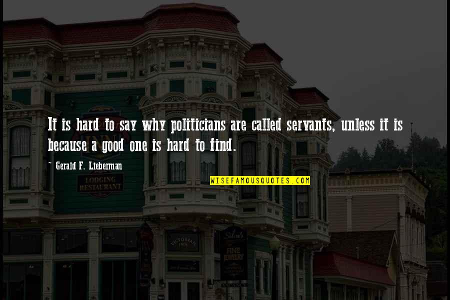 Good Servants Quotes By Gerald F. Lieberman: It is hard to say why politicians are Good Servants Quotes By Gerald F. Lieberman: It is hard to say why politicians are