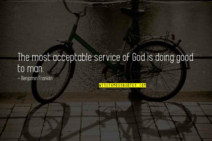Good Service Is Quotes By Benjamin Franklin: The most acceptable service of God is doing
